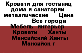 Кровати для гостиниц ,дома и санаторий : металлические . › Цена ­ 1 300 - Все города Мебель, интерьер » Кровати   . Ханты-Мансийский,Ханты-Мансийск г.